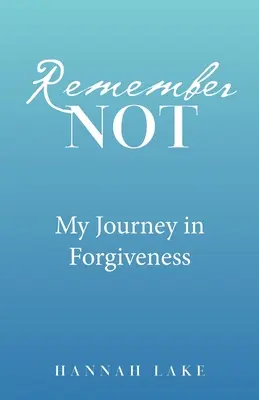 Ne vous souvenez pas : Mon voyage dans le pardon - Remember Not: My Journey in Forgiveness