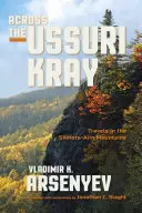 A travers l'Ussuri Kray : Voyages dans les montagnes Sikhote-Alin - Across the Ussuri Kray: Travels in the Sikhote-Alin Mountains