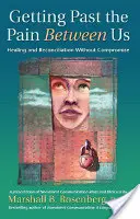 Dépasser la douleur entre nous : Guérir et se réconcilier sans compromis - Getting Past the Pain Between Us: Healing and Reconciliation Without Compromise