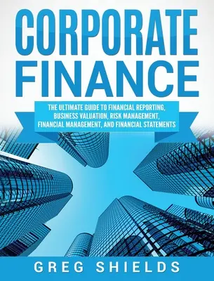 Finance d'entreprise : Le guide ultime de l'information financière, de l'évaluation des entreprises, de la gestion des risques, de la gestion financière et de la stabilité financière. - Corporate Finance: The Ultimate Guide to Financial Reporting, Business Valuation, Risk Management, Financial Management, and Financial St