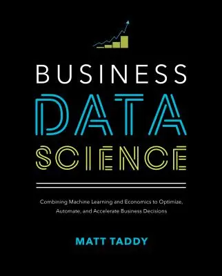 Science des données commerciales : Combiner l'apprentissage automatique et l'économie pour optimiser, automatiser et accélérer les décisions commerciales - Business Data Science: Combining Machine Learning and Economics to Optimize, Automate, and Accelerate Business Decisions