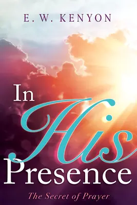 En sa présence : Le secret de la prière - In His Presence: The Secret of Prayer