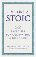 Vivre comme un stoïcien - 52 exercices pour cultiver une bonne vie - Live Like A Stoic - 52 Exercises for Cultivating a Good Life