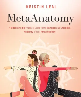 Métaanatomie : Guide pratique du yogi moderne sur l'anatomie physique et énergétique de son corps extraordinaire - Metaanatomy: A Modern Yogi's Practical Guide to the Physical and Energetic Anatomy of Your Amazing Body