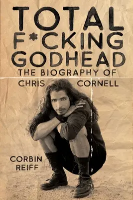 Total F*cking Godhead : La biographie de Chris Cornell - Total F*cking Godhead: The Biography of Chris Cornell