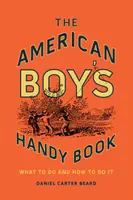 Le livre pratique des garçons américains : Que faire et comment le faire - The American Boy's Handy Book: What to Do and How to Do It