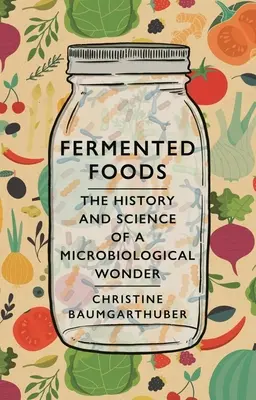Aliments fermentés : L'histoire et la science d'une merveille microbiologique - Fermented Foods: The History and Science of a Microbiological Wonder
