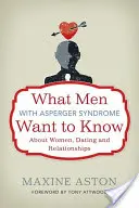 Ce que les hommes atteints du syndrome d'Asperger veulent savoir sur les femmes, les rencontres et les relations amoureuses - What Men with Asperger Syndrome Want to Know about Women, Dating and Relationships