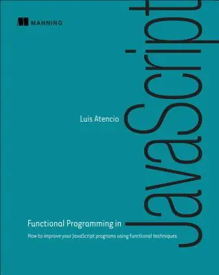 Functional Programming in JavaScript : Comment améliorer vos programmes JavaScript en utilisant des techniques fonctionnelles - Functional Programming in JavaScript: How to Improve Your JavaScript Programs Using Functional Techniques