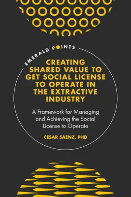 Créer de la valeur partagée pour obtenir une licence sociale d'exploitation dans l'industrie extractive : Un cadre pour la gestion et la réalisation de la licence sociale d'exploitation - Creating Shared Value to Get Social License to Operate in the Extractive Industry: A Framework for Managing and Achieving the Social License to Operat
