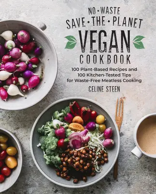 No-Waste Save-The-Planet Vegan Cookbook : 100 recettes à base de plantes et 100 astuces testées en cuisine pour une cuisine sans viande et sans déchets - No-Waste Save-The-Planet Vegan Cookbook: 100 Plant-Based Recipes and 100 Kitchen-Tested Tips for Waste-Free Meatless Cooking