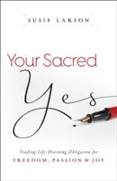 Votre oui sacré : troquer l'obligation qui vous empêche de vivre contre la liberté, la passion et la joie - Your Sacred Yes: Trading Life-Draining Obligation for Freedom, Passion, and Joy