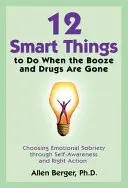 12 choses intelligentes à faire quand l'alcool et les drogues sont partis : Choisir la sobriété émotionnelle par la conscience de soi et l'action juste - 12 Smart Things to Do When the Booze and Drugs Are Gone: Choosing Emotional Sobriety Through Self-Awareness and Right Action