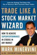 Trade Like a Stock Market Wizard : How to Achieve Superperformance in Stocks in Any Market (Trader comme un magicien de la bourse : comment réaliser une super performance sur les actions dans n'importe quel marché) - Trade Like a Stock Market Wizard: How to Achieve Superperformance in Stocks in Any Market