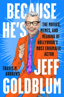 Parce qu'il est Jeff Goldblum : Les films, les mèmes et la signification de l'acteur le plus énigmatique d'Hollywood - Because He's Jeff Goldblum: The Movies, Memes, and Meaning of Hollywood's Most Enigmatic Actor