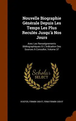 Nouvelle Biographie Generale Depuis Les Temps Les Plus Recules Jusqu'a Nos Jours : Avec Les Renseignements Bibliographiques Et L'Indication Des Sources - Nouvelle Biographie Generale Depuis Les Temps Les Plus Recules Jusqu'a Nos Jours: Avec Les Renseignements Bibliographiques Et L'Indication Des Sources