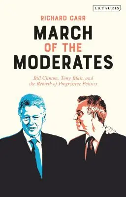 La marche des modérés : Bill Clinton, Tony Blair et la renaissance de la politique progressiste - March of the Moderates: Bill Clinton, Tony Blair, and the Rebirth of Progressive Politics