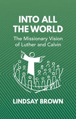 Dans le monde entier : La vision missionnaire de Luther et Calvin - Into All the World: The Missionary Vision of Luther and Calvin