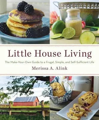 Little House Living : Le guide du bricolage pour une vie frugale, simple et autosuffisante - Little House Living: The Make-Your-Own Guide to a Frugal, Simple, and Self-Sufficient Life