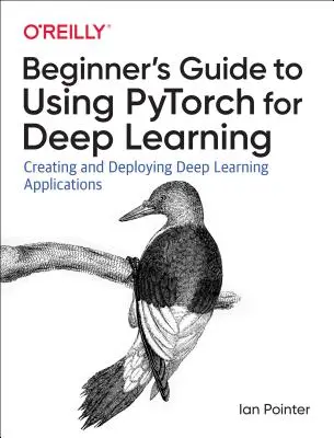 Programmation de Pytorch pour l'apprentissage profond : Créer et déployer des applications d'apprentissage profond - Programming Pytorch for Deep Learning: Creating and Deploying Deep Learning Applications