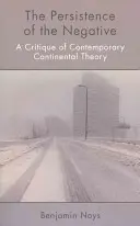La persistance du négatif : Une critique de la théorie continentale contemporaine - The Persistence of the Negative: A Critique of Contemporary Continental Theory