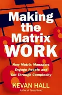 Making the Matrix Work : How Matrix Managers Engage People and Cut Through Complexity (Faire fonctionner la matrice : comment les gestionnaires de la matrice font participer les gens et réduisent la complexité) - Making the Matrix Work: How Matrix Managers Engage People and Cut Through Complexity