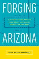 Forger l'Arizona : Une histoire de la concession de terre de Peralta et de l'identité raciale dans l'Ouest - Forging Arizona: A History of the Peralta Land Grant and Racial Identity in the West
