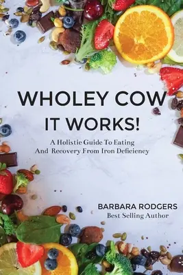 La vache folle, ça marche ! Un guide holistique de l'alimentation et de la récupération en cas de carence en fer - Wholey Cow It Works!: A Holistic Guide To Eating And Recovery From Iron Deficiency