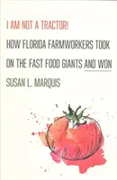 Je ne suis pas un tracteur ! Comment les travailleurs agricoles de Floride ont affronté les géants de la restauration rapide et ont gagné - I Am Not a Tractor!: How Florida Farmworkers Took on the Fast Food Giants and Won