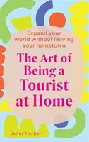 L'art d'être un touriste chez soi : Élargir son monde sans quitter sa ville natale - The Art of Being a Tourist at Home: Expand Your World Without Leaving Your Home Town