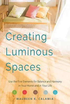 Créer des espaces lumineux : Les cinq éléments pour l'équilibre et l'harmonie dans votre maison et dans votre vie (Feng Shui, Interior Design Book, Lighting) - Creating Luminous Spaces: Use the Five Elements for Balance and Harmony in Your Home and in Your Life (Feng Shui, Interior Design Book, Lighting