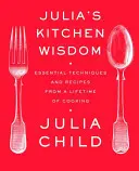 La sagesse de la cuisine de Julia : Techniques et recettes essentielles d'une vie de cuisinière : Un livre de cuisine - Julia's Kitchen Wisdom: Essential Techniques and Recipes from a Lifetime of Cooking: A Cookbook