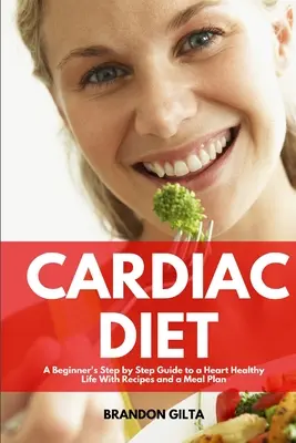 Régime cardiaque : Un guide pour débutants, étape par étape, pour une vie saine pour le cœur avec des recettes et un plan de repas - Cardiac Diet: A Beginner's Step-by-Step Guide to a Heart-Healthy Life with Recipes and a Meal Plan