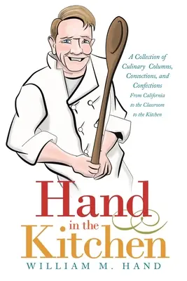 La main dans la cuisine : Une collection de chroniques culinaires, de concoctions et de confiseries de la Californie à la salle de classe en passant par la cuisine - Hand in the Kitchen: A Collection of Culinary Columns, Concoctions, and Confections from California to the Classroom to the Kitchen