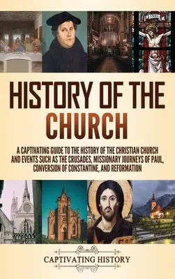 Histoire de l'Église : Un guide captivant de l'histoire de l'Église chrétienne et des événements tels que les croisades, les voyages missionnaires de Pau, etc. - History of the Church: A Captivating Guide to the History of the Christian Church and Events Such as the Crusades, Missionary Journeys of Pau