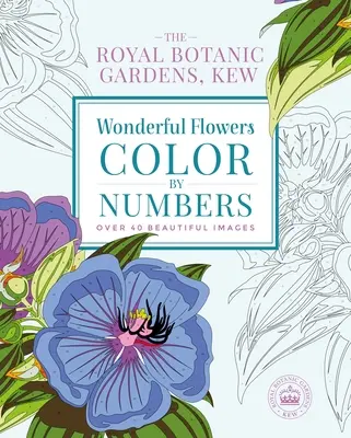 Les jardins botaniques royaux de Kew : Wonderful Flowers Color-By-Numbers : Plus de 40 images magnifiques - The Royal Botanic Gardens, Kew: Wonderful Flowers Color-By-Numbers: Over 40 Beautiful Images