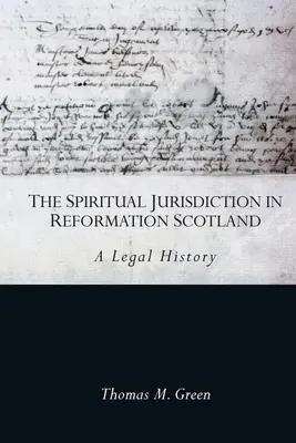 La juridiction spirituelle dans l'Écosse de la Réforme : Une histoire juridique - The Spiritual Jurisdiction in Reformation Scotland: A Legal History