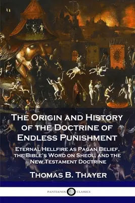 L'origine et l'histoire de la doctrine du châtiment sans fin : Le feu de l'enfer éternel en tant que croyance païenne, la parole de la Bible sur le séjour des morts et la doctrine du Nouveau Testament. - The Origin and History of the Doctrine of Endless Punishment: Eternal Hellfire as Pagan Belief, the Bible's Word on Sheol, and the New Testament Doctr