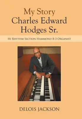 Mon histoire Charles Edward Hodges : organiste de la section rythmique Hammond B-3 - My Story Charles Edward Hodges Sr.: Hi Rhythm Section Hammond B-3 Organist