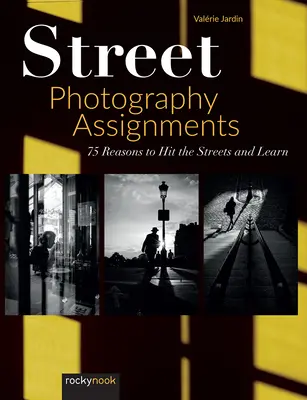 Missions de photographie de rue : 75 raisons d'aller dans la rue et d'apprendre - Street Photography Assignments: 75 Reasons to Hit the Streets and Learn