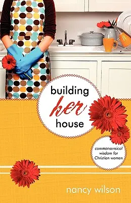 Construire sa maison : Sagesse de bon sens pour les femmes chrétiennes - Building Her House: Commonsensical Wisdom for Christian Women