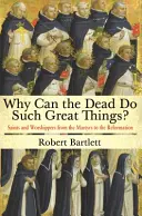 Pourquoi les morts peuvent-ils faire de si grandes choses ? Saints et adorateurs des martyrs à la Réforme - Why Can the Dead Do Such Great Things?: Saints and Worshippers from the Martyrs to the Reformation