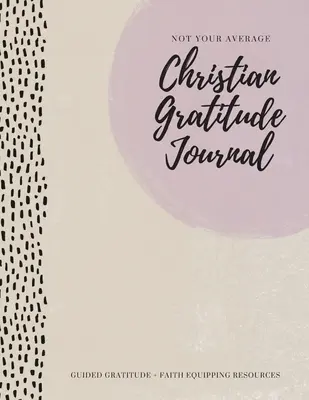 Journal de gratitude chrétien pas comme les autres : Un journal de gratitude guidée + des ressources d'équipement pour la foi - Not Your Average Christian Gratitude Journal: Guided Gratitude + Faith Equipping Resources