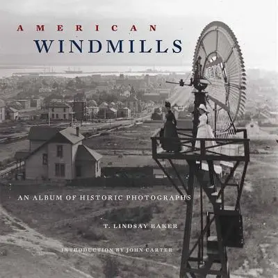 Les moulins à vent américains : Un album de photographies historiques - American Windmills: An Album of Historic Photographs