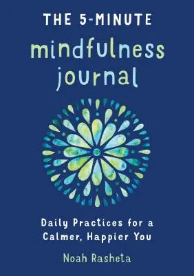 Le journal de la pleine conscience en 5 minutes : Pratiques quotidiennes pour une vie plus calme et plus heureuse - The 5-Minute Mindfulness Journal: Daily Practices for a Calmer, Happier You