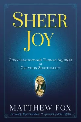 La joie pure : Conversations avec Thomas d'Aquin sur la spiritualité de la création - Sheer Joy: Conversations with Thomas Aquinas on Creation Spirituality