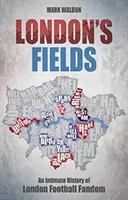 London's Fields : Une histoire intime du fanatisme footballistique londonien - London's Fields: An Intimate History of London Football Fandom