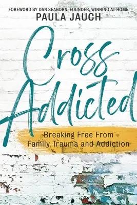 L'addiction croisée : Se libérer des traumatismes familiaux et de la dépendance - Cross Addicted: Breaking Free From Family Trauma and Addiction