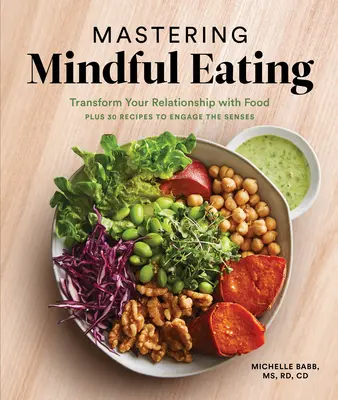 Maîtriser l'alimentation en pleine conscience : Transformer votre relation avec la nourriture, plus 30 recettes pour éveiller les sens - Mastering Mindful Eating: Transform Your Relationship with Food, Plus 30 Recipes to Engage the Senses