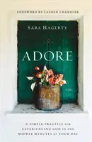 Adore : Une pratique simple pour faire l'expérience de Dieu dans les minutes intermédiaires de votre journée - Adore: A Simple Practice for Experiencing God in the Middle Minutes of Your Day